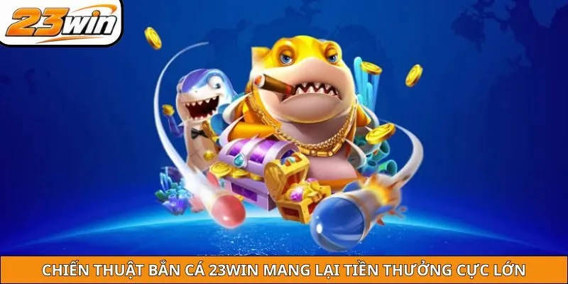 Bật mí các chiến thuật bắn cá 23WIN mang lại tiền thưởng cực lớn