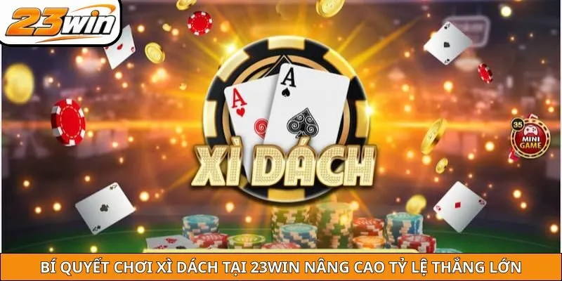 Bí Quyết Chơi Xì Dách Tại 23win Nâng Cao Tỷ Lệ Thắng Lớn