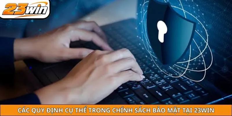 Các quy định cụ thể trong chính sách bảo mật tại 23WIN
