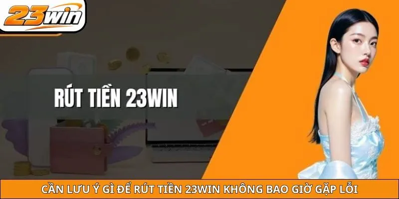 Cần lưu ý gì để rút tiền 23WIN không bao giờ gặp lỗi