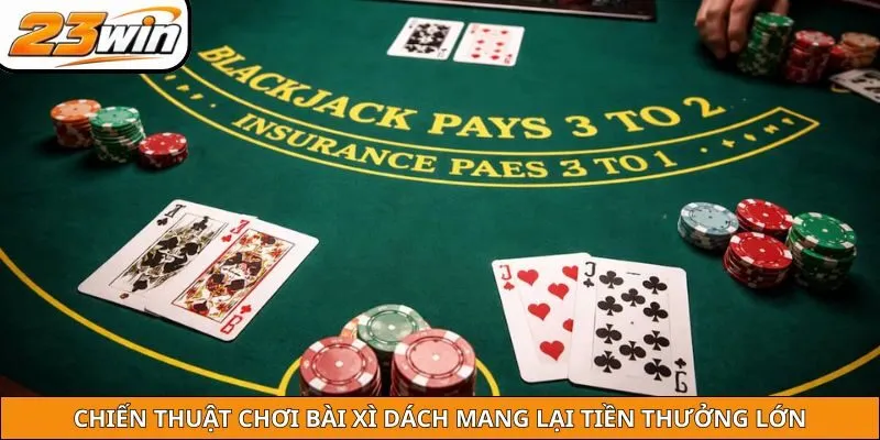 Chiến thuật chơi bài xì dách mang lại tiền thưởng lớn