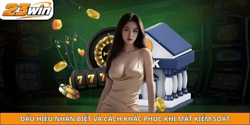 Dấu hiệu nhận biết và cách khắc phục khi mất kiểm soát