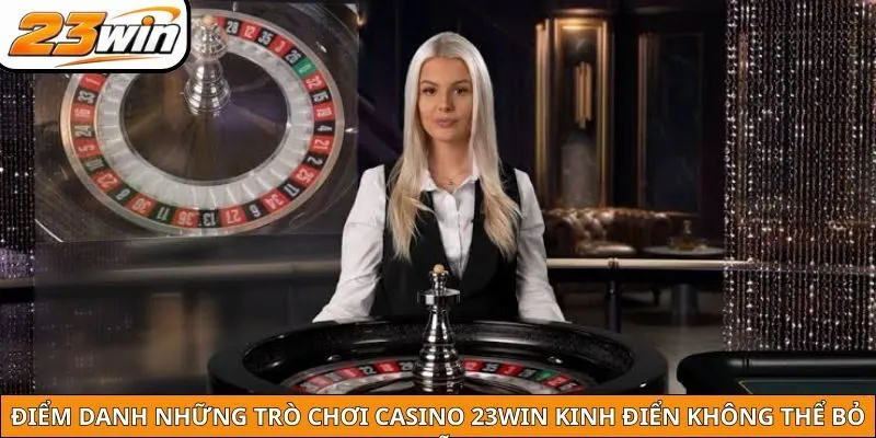 Điểm danh những trò chơi Casino 23WIN kinh điển không thể bỏ lỡ