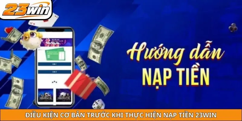Điều kiện cơ bản trước khi thực hiện nạp tiền 23WIN