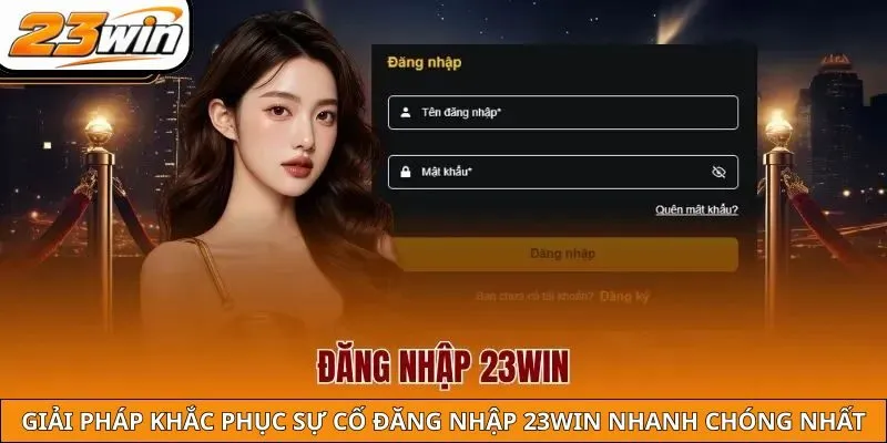 Giải pháp khắc phục sự cố đăng nhập 23WIN nhanh chóng nhất