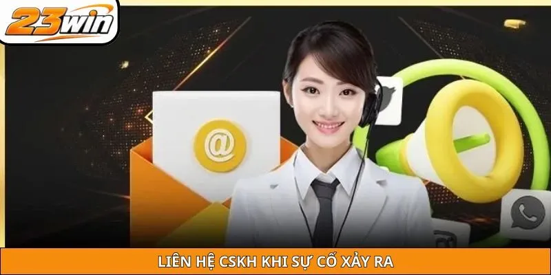 Liên hệ CSKH khi sự cố xảy ra