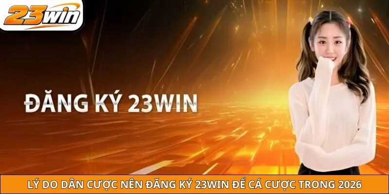 Lý do dân cược nên đăng ký 23win để cá cược trong 2026