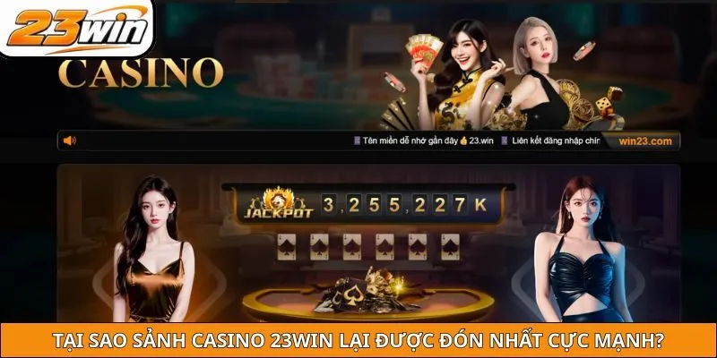 Tại sao sảnh Casino 23WIN lại được đón nhất cực mạnh?