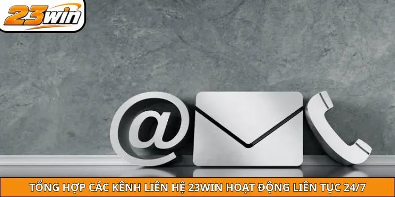 Tổng hợp các kênh liên hệ 23win hoạt động liên tục 24/7